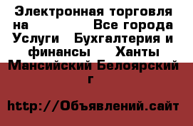 Электронная торговля на Sberbankm - Все города Услуги » Бухгалтерия и финансы   . Ханты-Мансийский,Белоярский г.